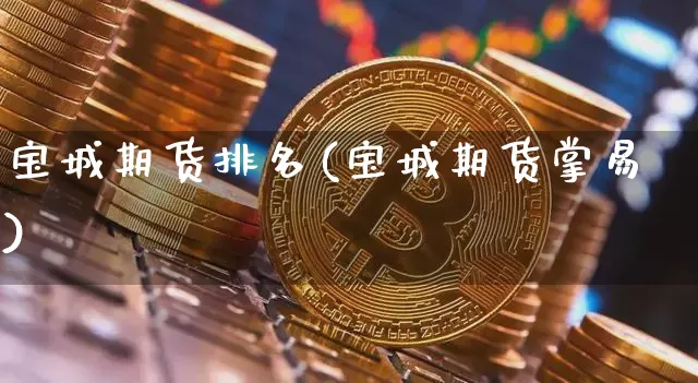 宝城期货排名(宝城期货掌易)_https://www.jyywjc.com_科创板_第1张