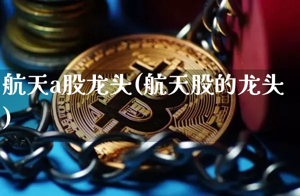 航天a股龙头(航天股的龙头)_https://www.jyywjc.com_股票_第1张