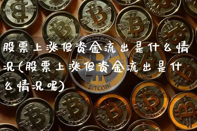 股票上涨但资金流出是什么情况(股票上涨但资金流出是什么情况呢)_https://www.jyywjc.com_股票趋势_第1张