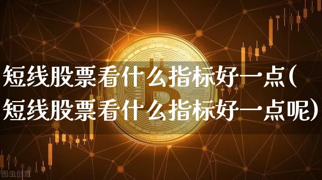 短线股票看什么指标好一点(短线股票看什么指标好一点呢)_https://www.jyywjc.com_股票_第1张