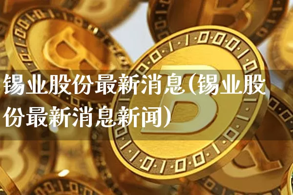 锡业股份最新消息(锡业股份最新消息新闻)_https://www.jyywjc.com_股票价格_第1张