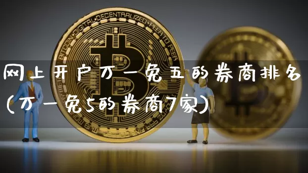 网上开户万一免五的券商排名(万一免5的券商7家)_https://www.jyywjc.com_股票趋势_第1张