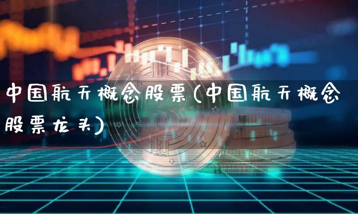 中国航天概念股票(中国航天概念股票龙头)_https://www.jyywjc.com_股票行情_第1张