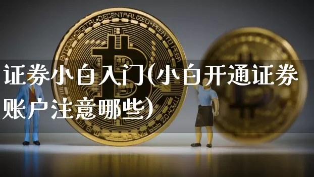 证券小白入门(小白开通证券账户注意哪些)_https://www.jyywjc.com_股票趋势_第1张