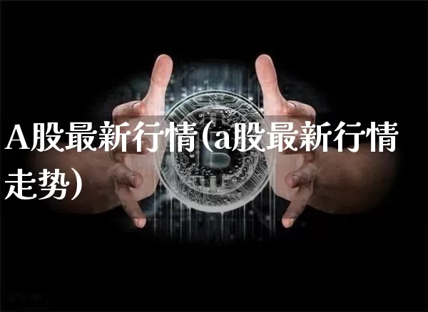 A股最新行情(a股最新行情走势)_https://www.jyywjc.com_创业板_第1张