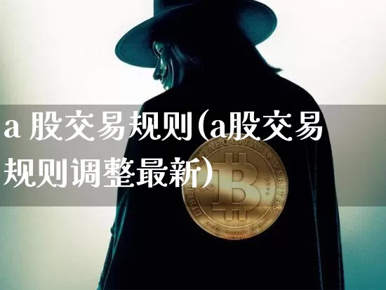 a 股交易规则(a股交易规则调整最新)_https://www.jyywjc.com_创业板_第1张