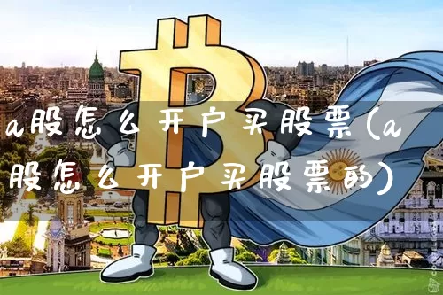 a股怎么开户买股票(a股怎么开户买股票的)_https://www.jyywjc.com_深交所_第1张