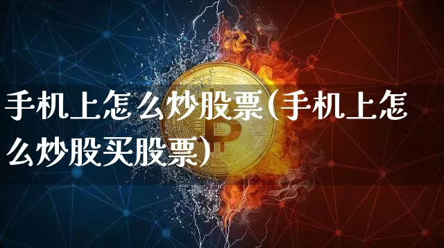 手机上怎么炒股票(手机上怎么炒股买股票)_https://www.jyywjc.com_股票趋势_第1张