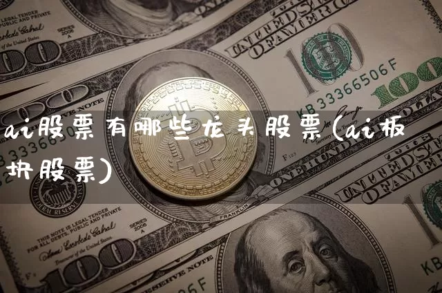 ai股票有哪些龙头股票(ai板块股票)_https://www.jyywjc.com_股票_第1张