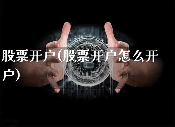 股票开户(股票开户怎么开户)_https://www.jyywjc.com_深交所_第1张