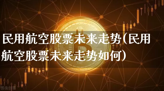 民用航空股票未来走势(民用航空股票未来走势如何)_https://www.jyywjc.com_股票行情_第1张