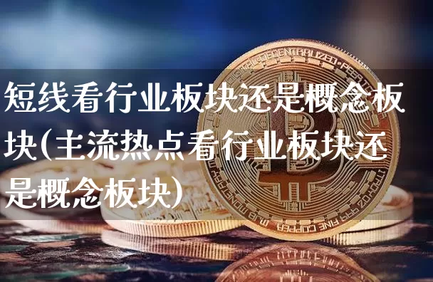 短线看行业板块还是概念板块(主流热点看行业板块还是概念板块)_https://www.jyywjc.com_股票行情_第1张
