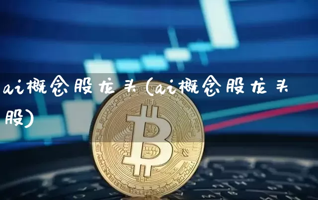 ai概念股龙头(ai概念股龙头股)_https://www.jyywjc.com_股票价格_第1张