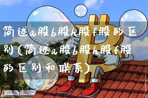 简述a股b股h股f股的区别(简述a股b股h股f股的区别和联系)_https://www.jyywjc.com_科创板_第1张
