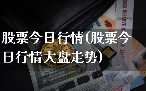 股票今日行情(股票今日行情大盘走势)_https://www.jyywjc.com_股票价格_第1张