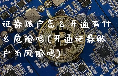 证券账户怎么开通有什么危险吗(开通证券账户有风险吗)_https://www.jyywjc.com_股票趋势_第1张