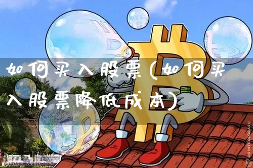 如何买入股票(如何买入股票降低成本)_https://www.jyywjc.com_北交所_第1张