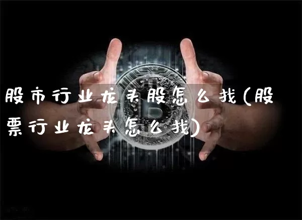 股市行业龙头股怎么找(股票行业龙头怎么找)_https://www.jyywjc.com_股票_第1张