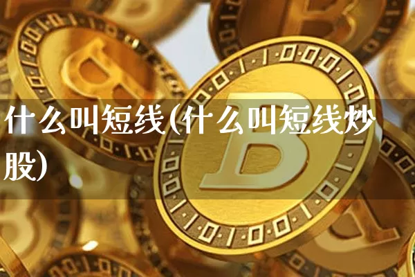 什么叫短线(什么叫短线炒股)_https://www.jyywjc.com_股票行情_第1张