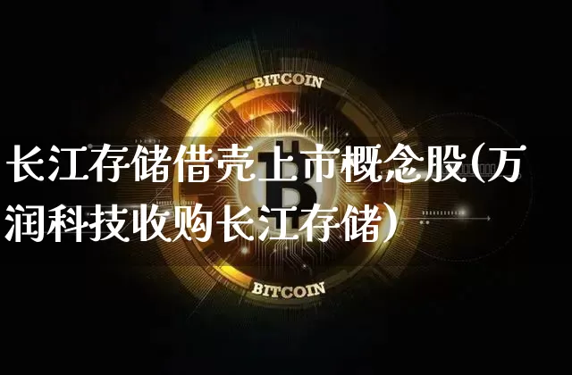 长江存储借壳上市概念股(万润科技收购长江存储)_https://www.jyywjc.com_深交所_第1张