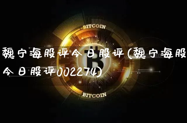 魏宁海股评今日股评(魏宁海股评今日股评002274)_https://www.jyywjc.com_股票板块_第1张