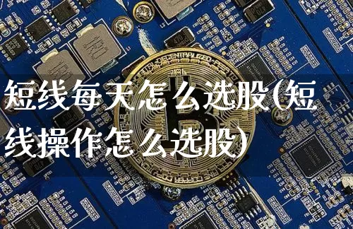短线每天怎么选股(短线操作怎么选股)_https://www.jyywjc.com_股票行情_第1张