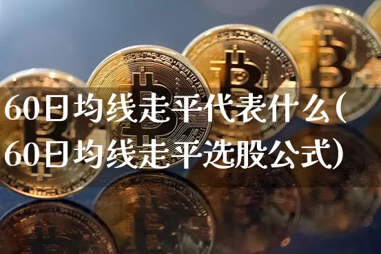 60日均线走平代表什么(60日均线走平选股公式)_https://www.jyywjc.com_股票板块_第1张