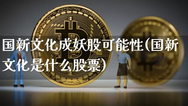 国新文化成妖股可能性(国新文化是什么股票)_https://www.jyywjc.com_股票价格_第1张