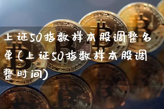 上证50指数样本股调整名单(上证50指数样本股调整时间)_https://www.jyywjc.com_深交所_第1张