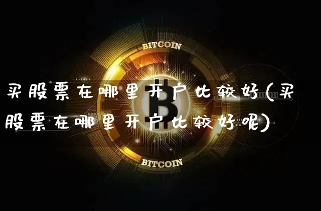 买股票在哪里开户比较好(买股票在哪里开户比较好呢)_https://www.jyywjc.com_股票价格_第1张