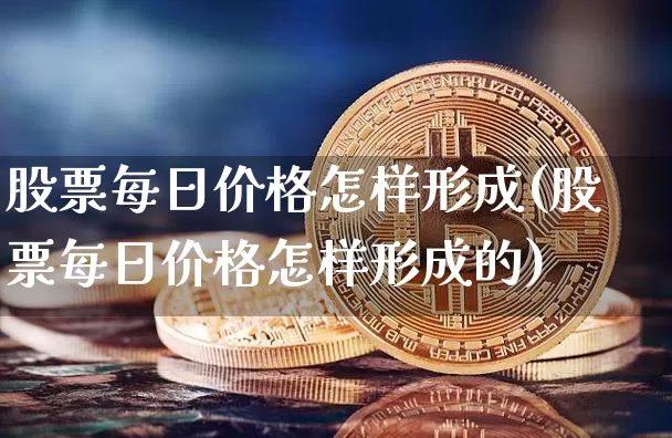 股票每日价格怎样形成(股票每日价格怎样形成的)_https://www.jyywjc.com_上交所_第1张