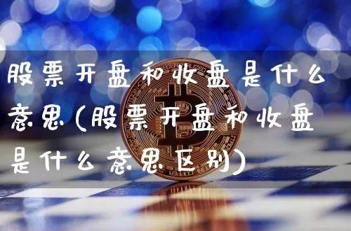 股票开盘和收盘是什么意思(股票开盘和收盘是什么意思区别)_https://www.jyywjc.com_上交所_第1张