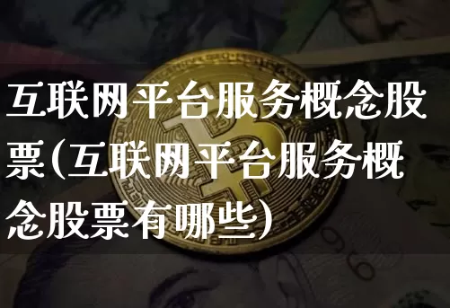互联网平台服务概念股票(互联网平台服务概念股票有哪些)_https://www.jyywjc.com_股票行情_第1张