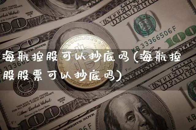 海航控股可以抄底吗(海航控股股票可以抄底吗)_https://www.jyywjc.com_股票价格_第1张