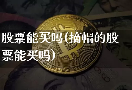股票能买吗(摘帽的股票能买吗)_https://www.jyywjc.com_股票板块_第1张