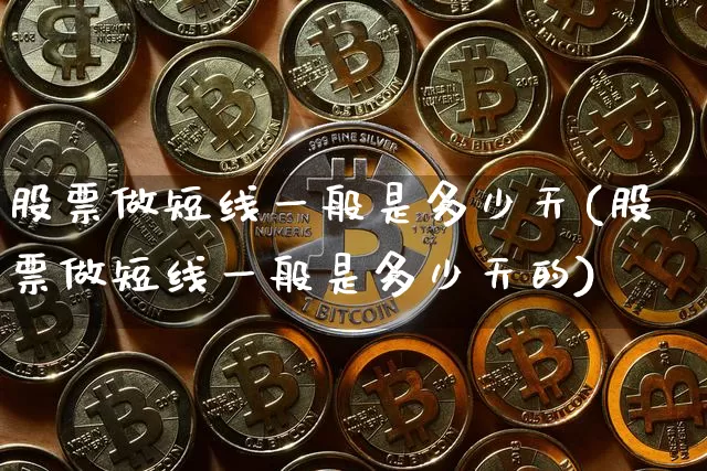 股票做短线一般是多少天(股票做短线一般是多少天的)_https://www.jyywjc.com_股票_第1张