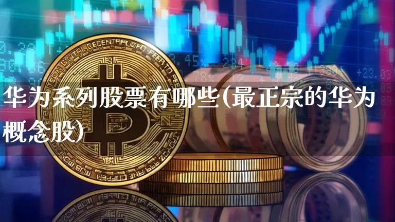 华为系列股票有哪些(最正宗的华为概念股)_https://www.jyywjc.com_股票价格_第1张