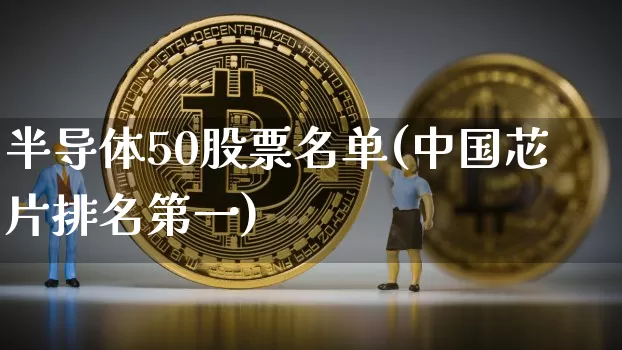 半导体50股票名单(中国芯片排名第一)_https://www.jyywjc.com_科创板_第1张