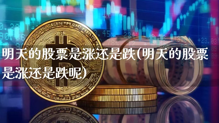 明天的股票是涨还是跌(明天的股票是涨还是跌呢)_https://www.jyywjc.com_股票价格_第1张