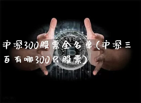 沪深300股票全名单(沪深三百有哪300只股票)_https://www.jyywjc.com_科创板_第1张