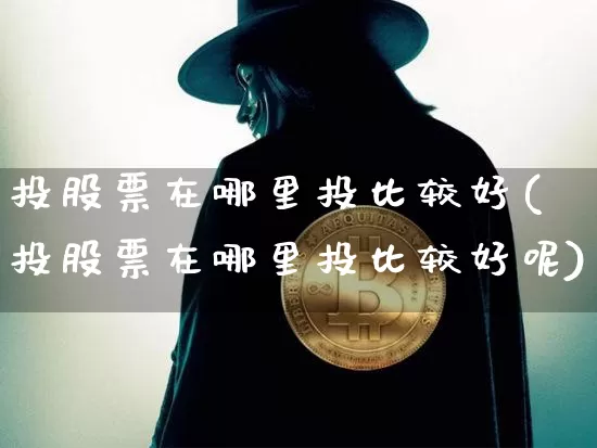 投股票在哪里投比较好(投股票在哪里投比较好呢)_https://www.jyywjc.com_股票板块_第1张