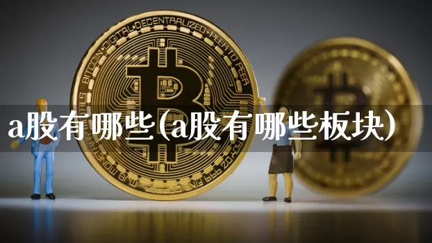 a股有哪些(a股有哪些板块)_https://www.jyywjc.com_深交所_第1张