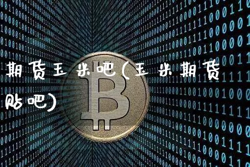期货玉米吧(玉米期货贴吧)_https://www.jyywjc.com_科创板_第1张