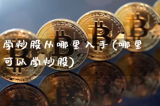 学炒股从哪里入手(哪里可以学炒股)_https://www.jyywjc.com_股票行情_第1张