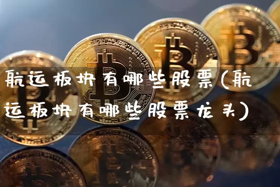 航运板块有哪些股票(航运板块有哪些股票龙头)_https://www.jyywjc.com_股票_第1张