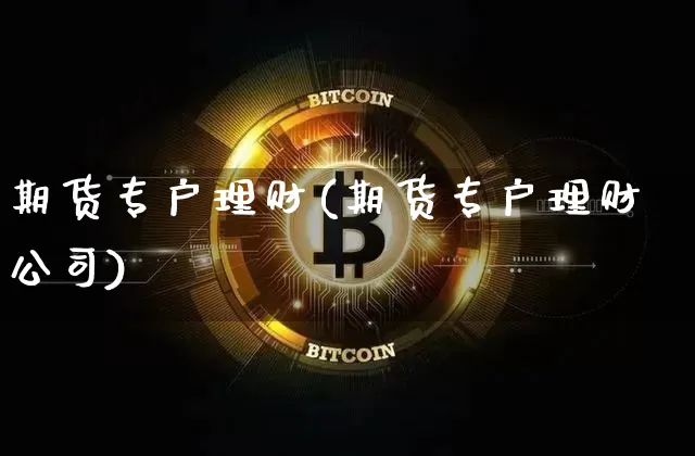期货专户理财(期货专户理财公司)_https://www.jyywjc.com_科创板_第1张