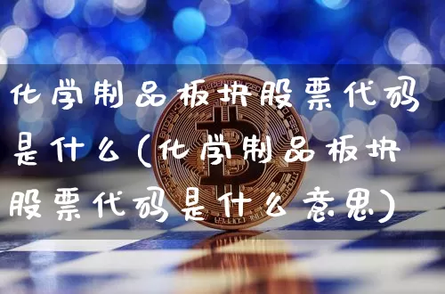 化学制品板块股票代码是什么(化学制品板块股票代码是什么意思)_https://www.jyywjc.com_股票行情_第1张