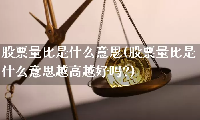 股票量比是什么意思(股票量比是什么意思越高越好吗?)_https://www.jyywjc.com_股票价格_第1张