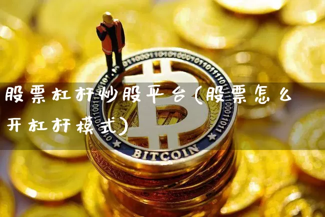 股票杠杆炒股平台(股票怎么开杠杆模式)_https://www.jyywjc.com_股票_第1张