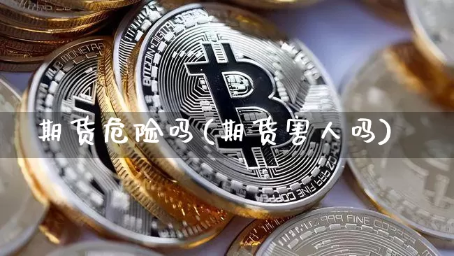 期货危险吗(期货害人吗)_https://www.jyywjc.com_上交所_第1张